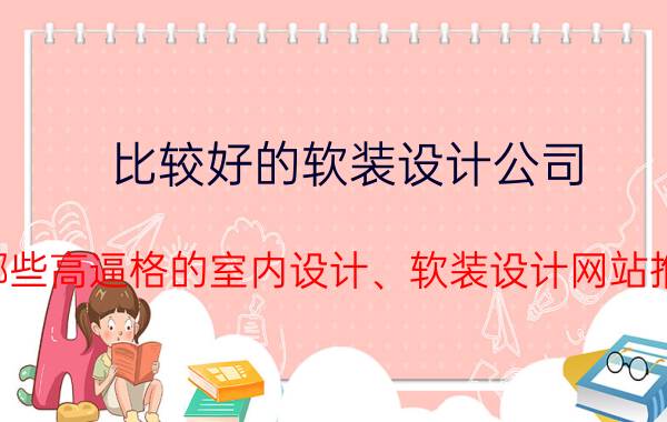 比较好的软装设计公司 有哪些高逼格的室内设计、软装设计网站推荐？